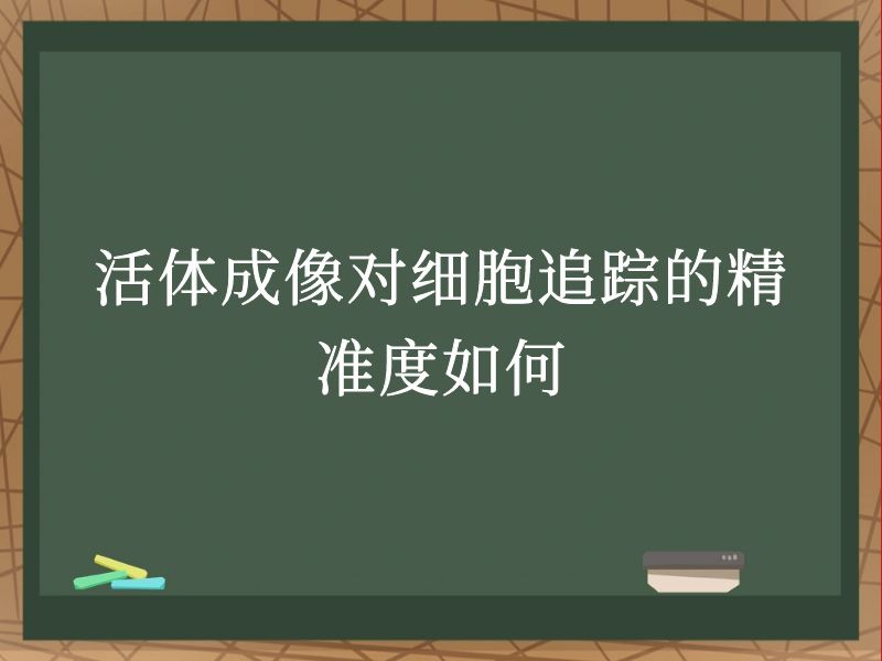 活体成像对细胞追踪的精准度如何